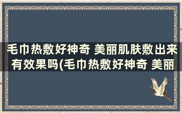 毛巾热敷好神奇 美丽肌肤敷出来有效果吗(毛巾热敷好神奇 美丽肌肤敷出来好吗)